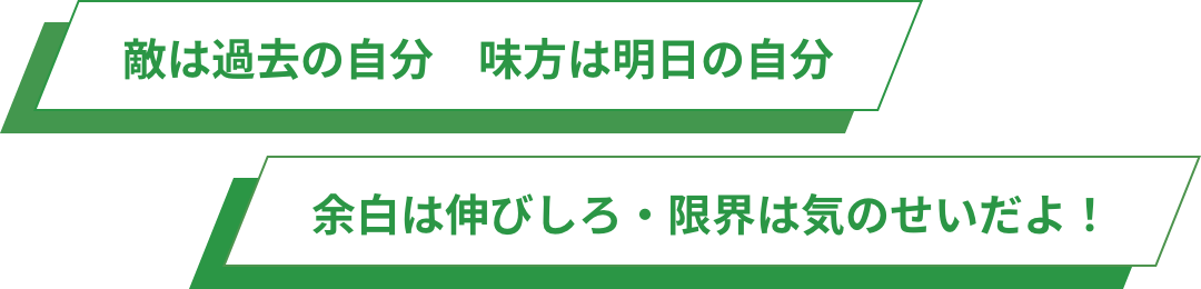 的は過去の自分　味方は明日の自分 余白は伸びしろ・限界は気のせいだ